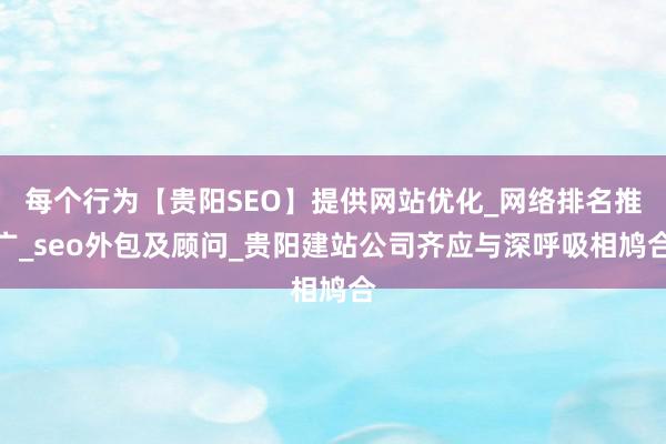 每个行为【贵阳SEO】提供网站优化_网络排名推广_seo外包及顾问_贵阳建站公司齐应与深呼吸相鸠合